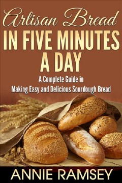 Artisan Bread in Five Minutes a Day: A Complete Guide in Making Easy and Delicious Sourdough Bread Cover Image